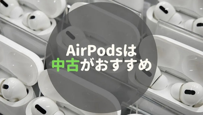 【お手頃価格】 AirPods / Pro / Maxを安く買うなら中古がおすすめ！
