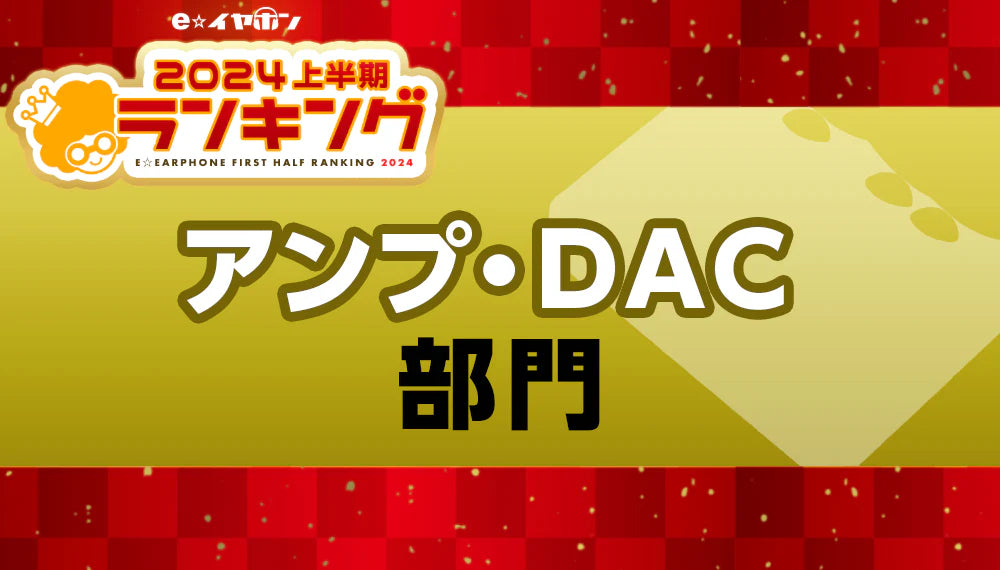 上半期ランキング2024 アンプ・DAC部門 【2024/1/1～5/31】